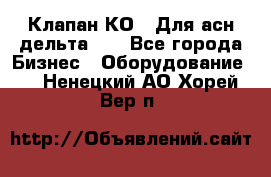 Клапан-КО2. Для асн дельта-5. - Все города Бизнес » Оборудование   . Ненецкий АО,Хорей-Вер п.